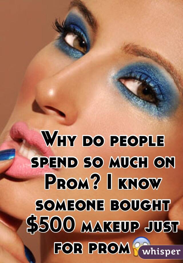 Why do people spend so much on Prom? I know someone bought $500 makeup just for prom😱