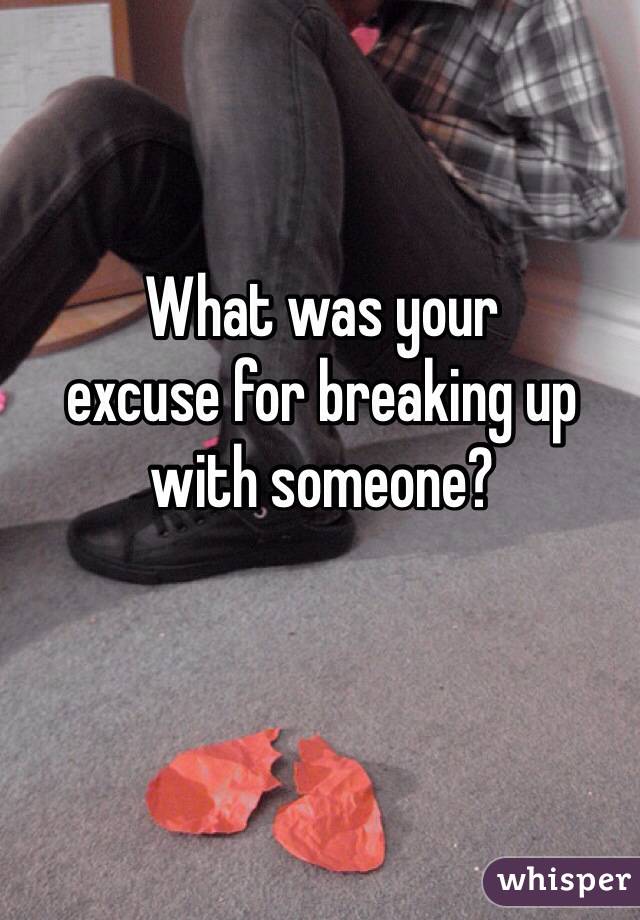 What was your 
excuse for breaking up 
with someone?