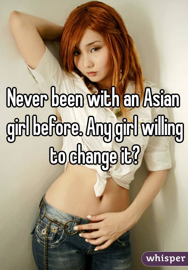 Never been with an Asian girl before. Any girl willing to change it?