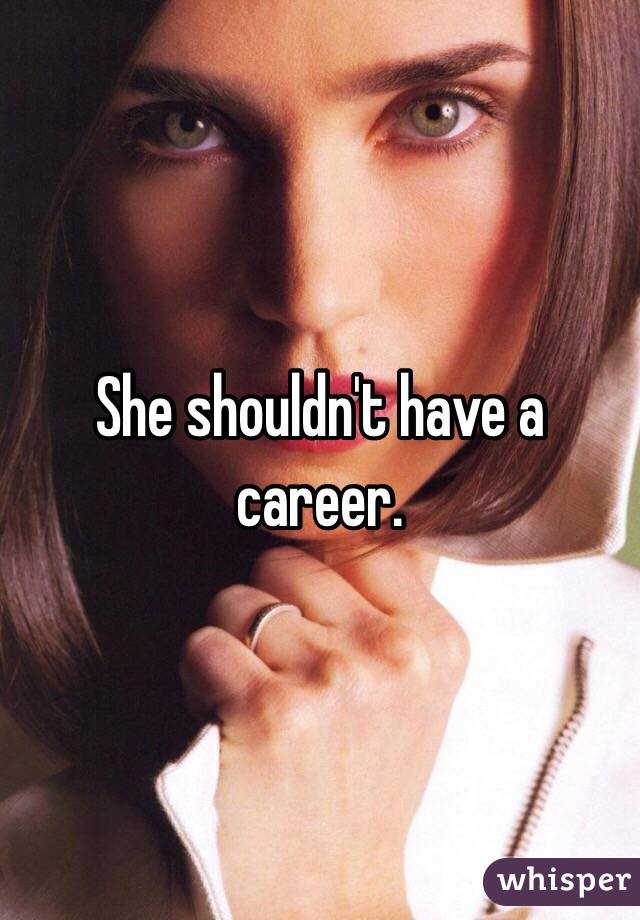 She shouldn't have a career.