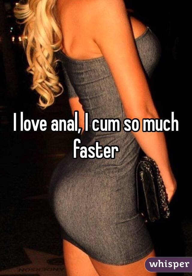 I love anal, I cum so much faster 