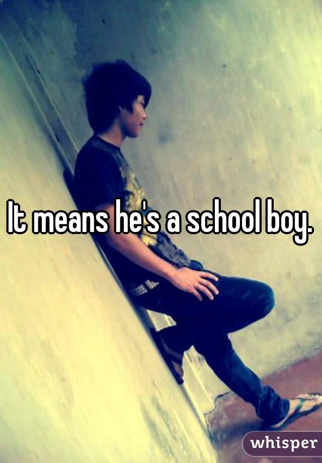 It means he's a school boy.