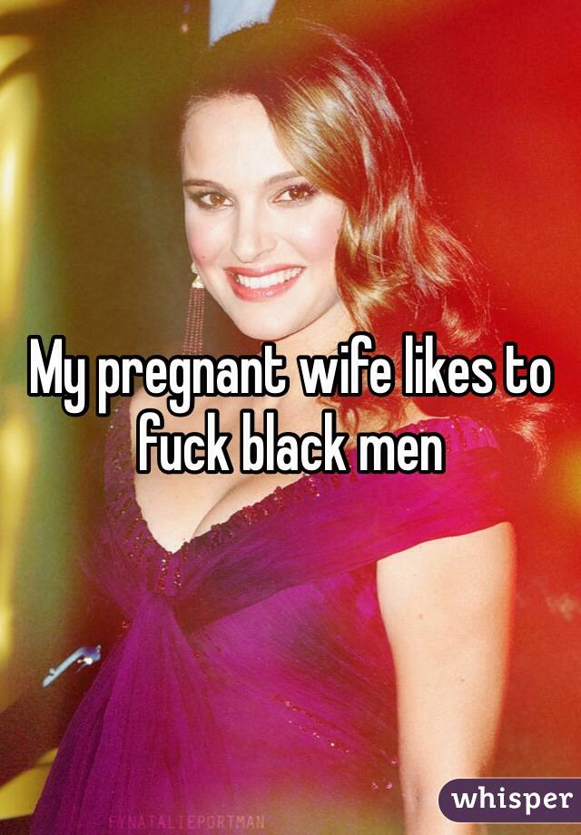 My pregnant wife likes to fuck black men