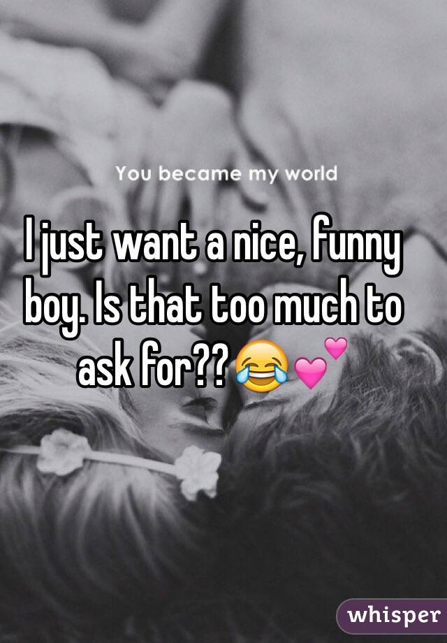 I just want a nice, funny boy. Is that too much to ask for??😂💕