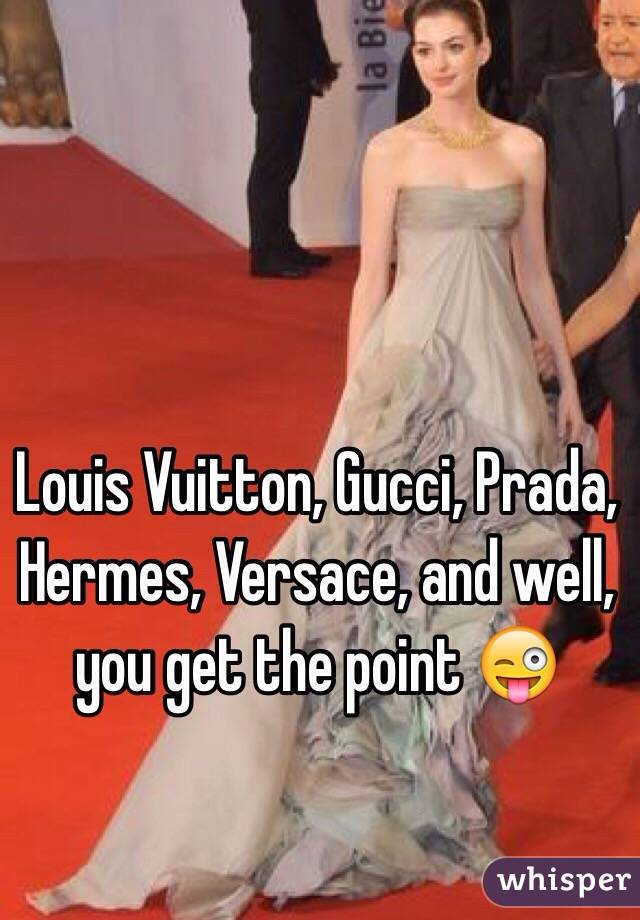 Louis Vuitton, Gucci, Prada, Hermes, Versace, and well, you get the point 😜