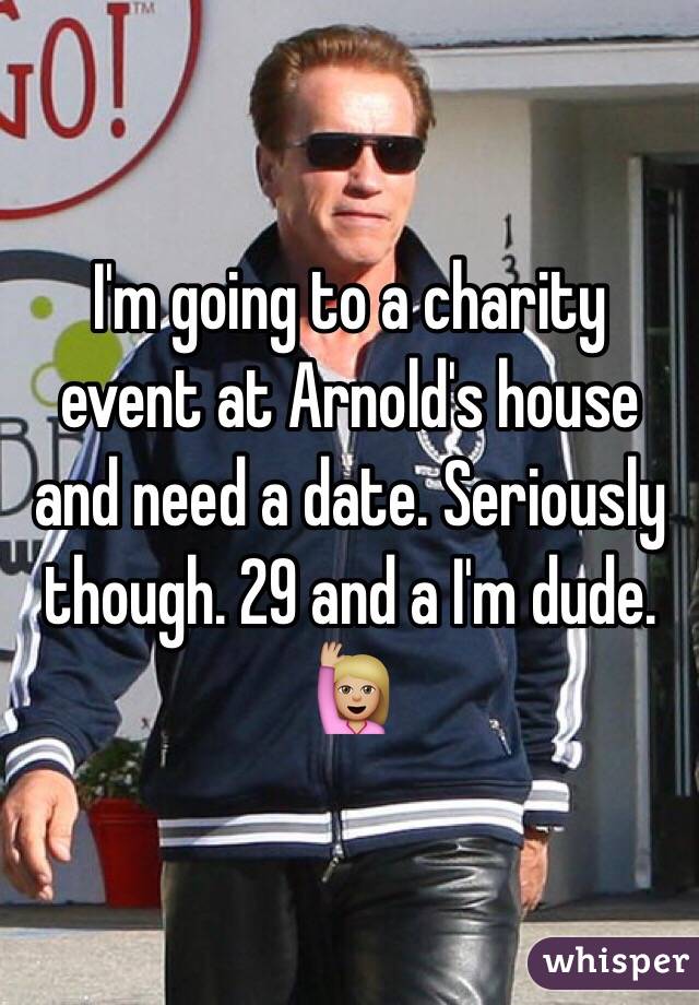 I'm going to a charity event at Arnold's house and need a date. Seriously though. 29 and a I'm dude. 🙋🏼