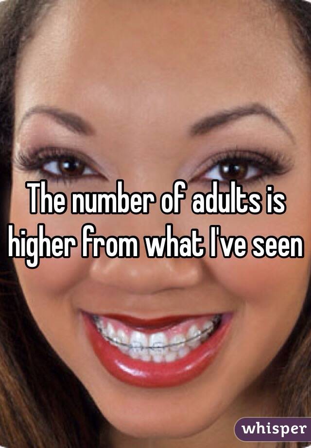 The number of adults is higher from what I've seen 