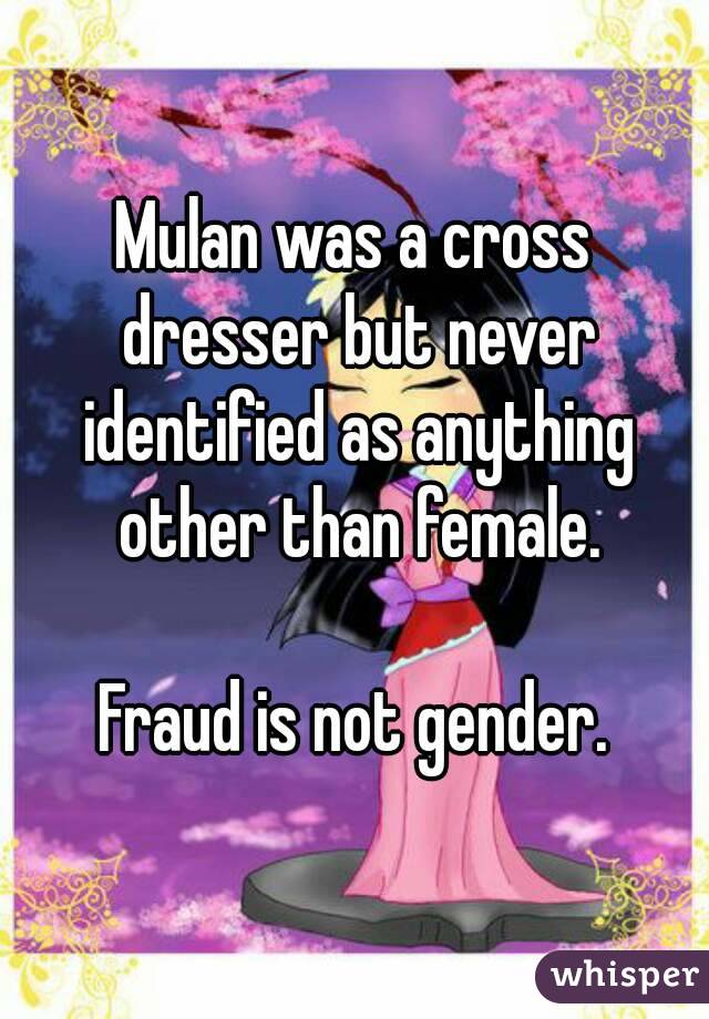 Mulan was a cross dresser but never identified as anything other than female.

Fraud is not gender.