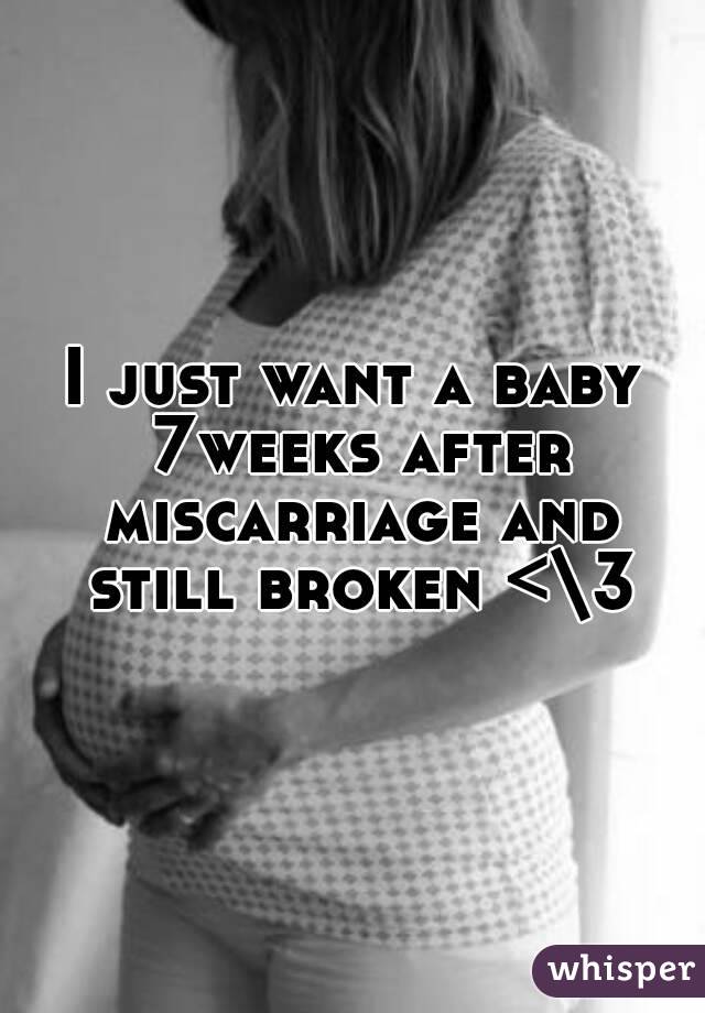 I just want a baby 7weeks after miscarriage and still broken <\3