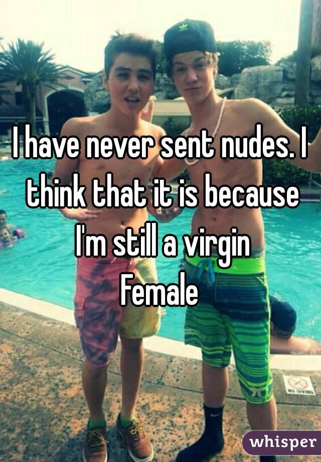 I have never sent nudes. I think that it is because I'm still a virgin
Female