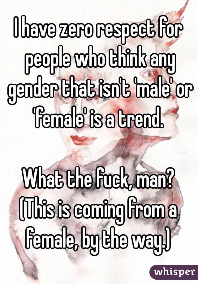 I have zero respect for people who think any gender that isn't 'male' or 'female' is a trend. 

What the fuck, man?
(This is coming from a female, by the way.) 