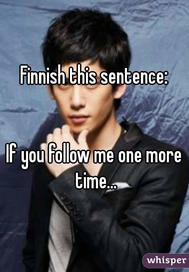 Finnish this sentence:


If you follow me one more time...
