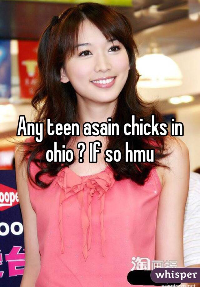 Any teen asain chicks in ohio ? If so hmu 