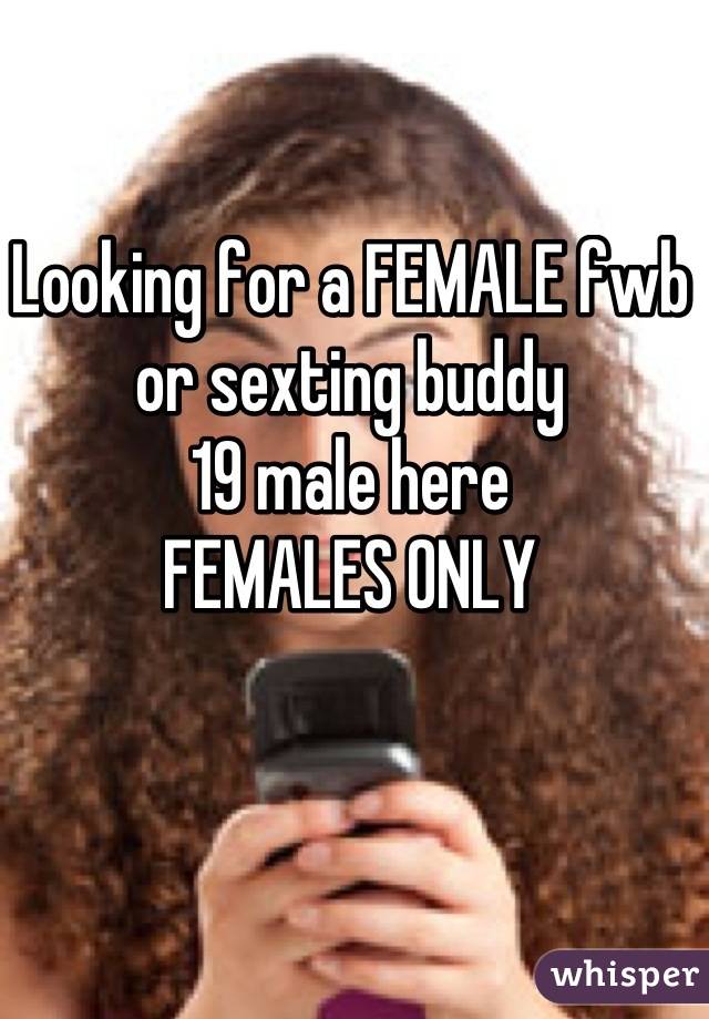 Looking for a FEMALE fwb or sexting buddy
19 male here
FEMALES ONLY