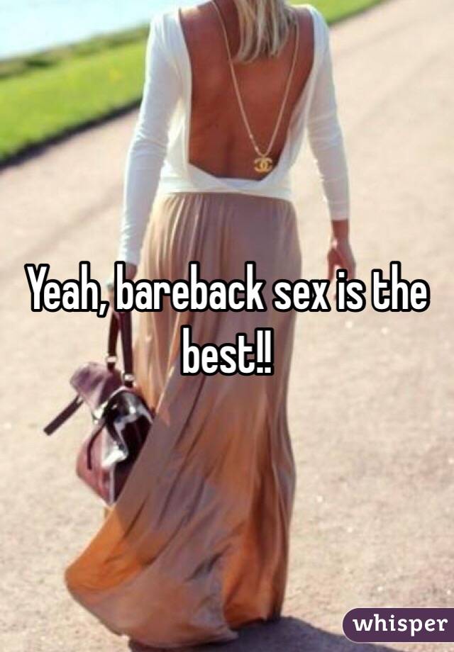 Yeah, bareback sex is the best!!