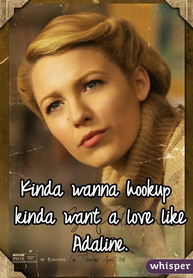 Kinda wanna hookup kinda want a love like Adaline.