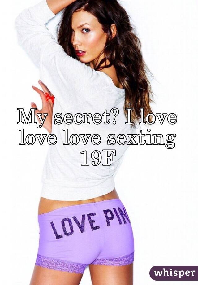 My secret? I love love love sexting 
19F