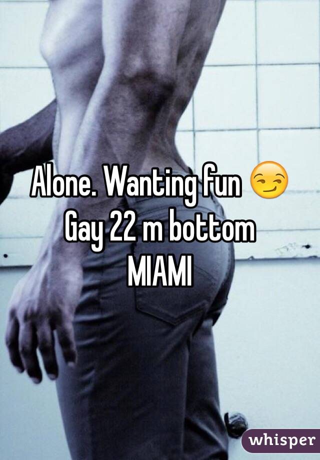 Alone. Wanting fun 😏
Gay 22 m bottom
MIAMI 