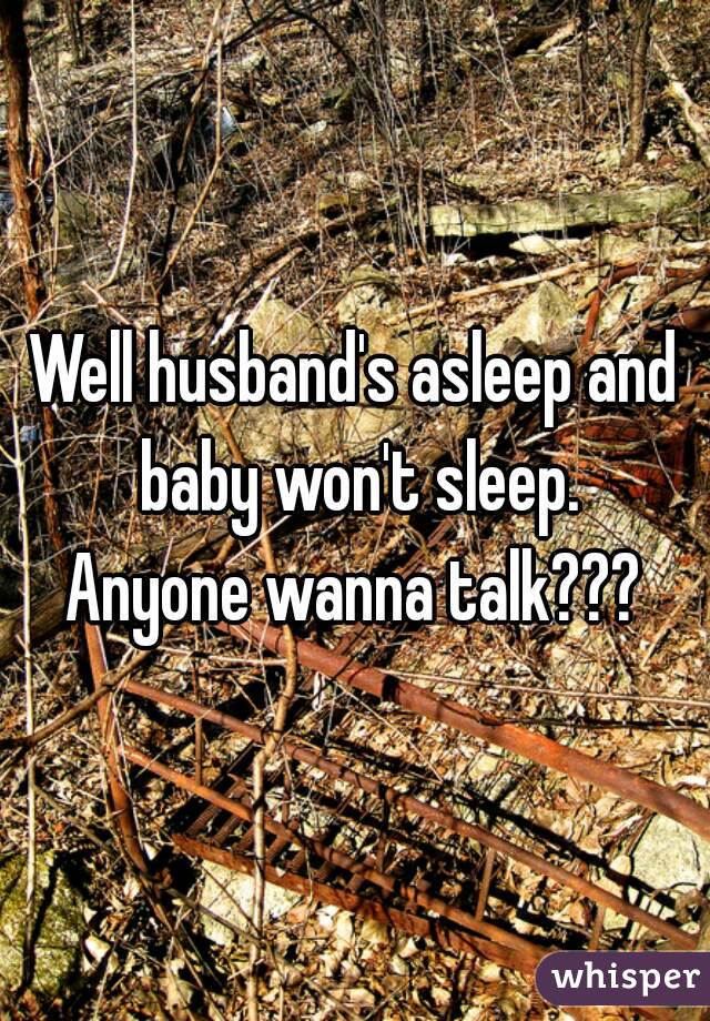 Well husband's asleep and baby won't sleep.
Anyone wanna talk???