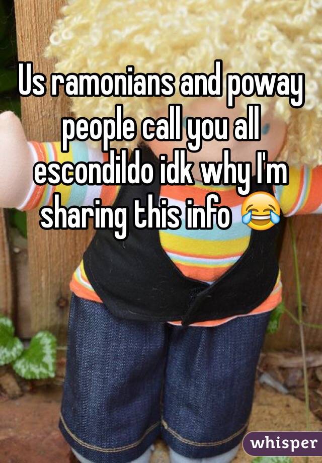 Us ramonians and poway people call you all escondildo idk why I'm sharing this info 😂