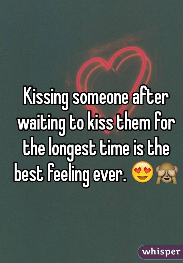 Kissing someone after waiting to kiss them for the longest time is the best feeling ever. 😍🙈