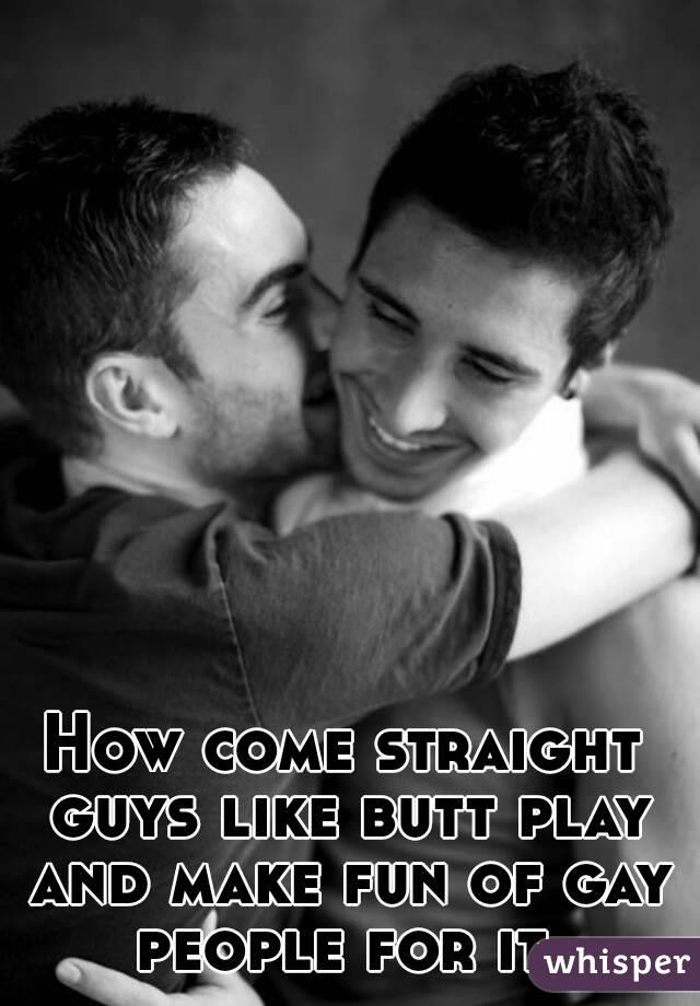 How come straight guys like butt play and make fun of gay people for it 
