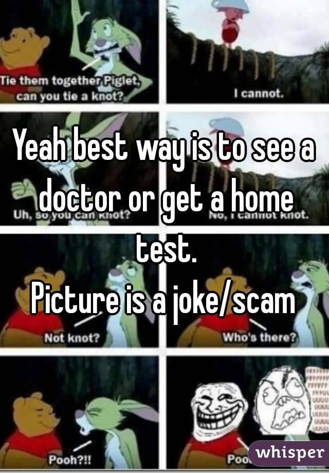 Yeah best way is to see a doctor or get a home test.
Picture is a joke/scam