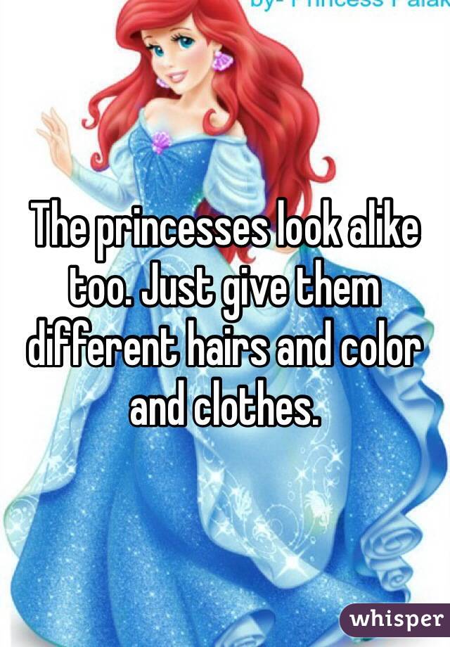 The princesses look alike too. Just give them different hairs and color and clothes. 