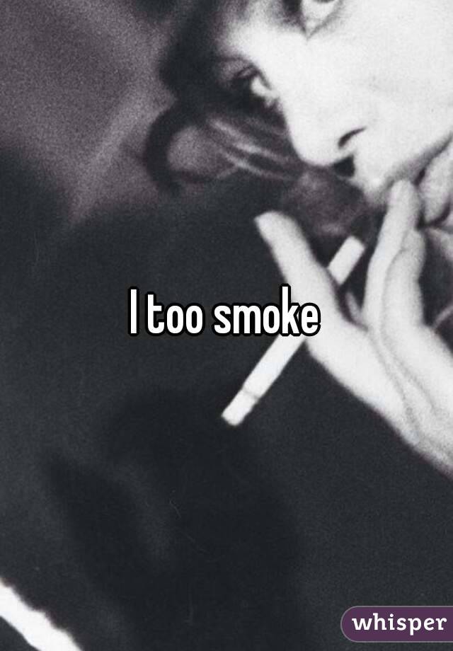 I too smoke