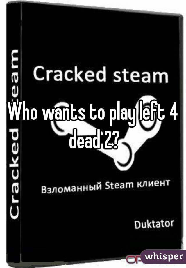 Who wants to play left 4 dead 2?