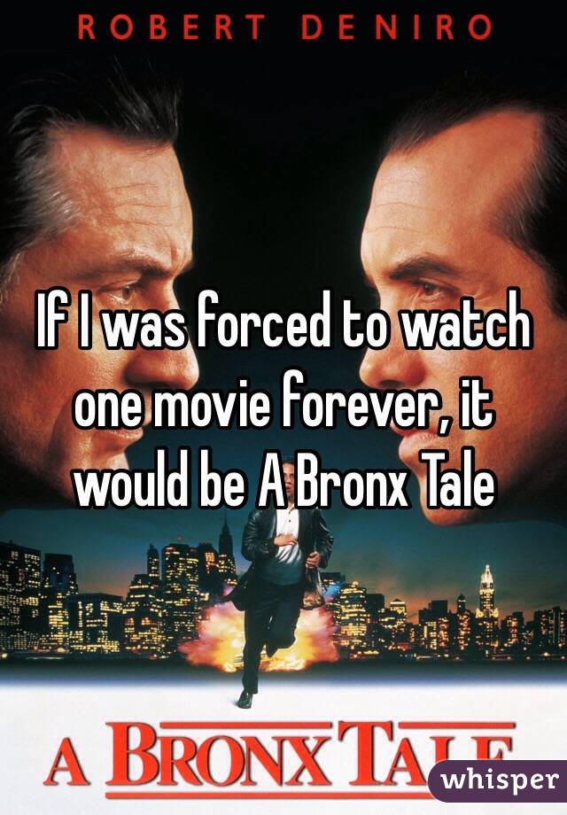 If I was forced to watch one movie forever, it would be A Bronx Tale