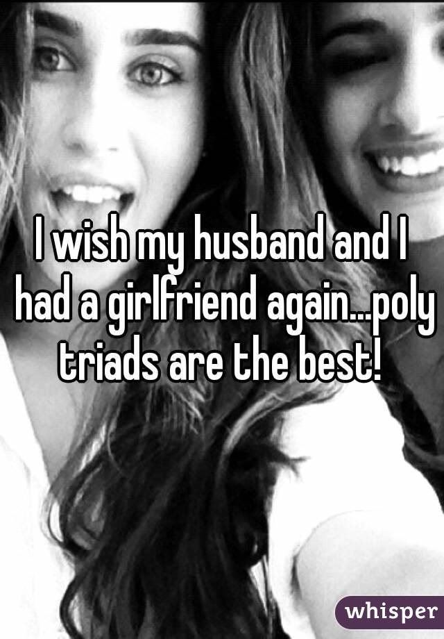 I wish my husband and I had a girlfriend again...poly triads are the best! 
