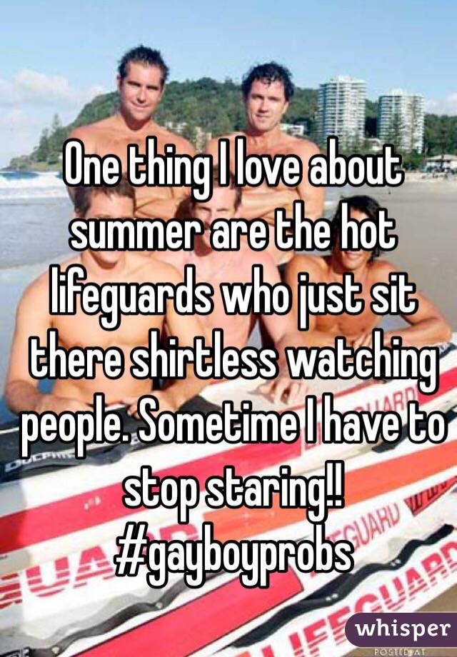 One thing I love about summer are the hot lifeguards who just sit there shirtless watching people. Sometime I have to stop staring!! #gayboyprobs