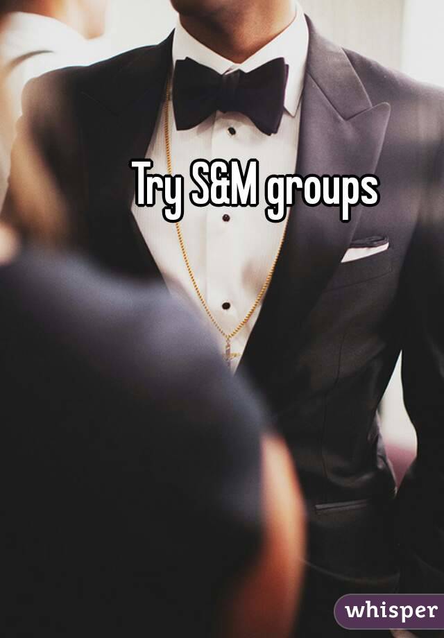 Try S&M groups