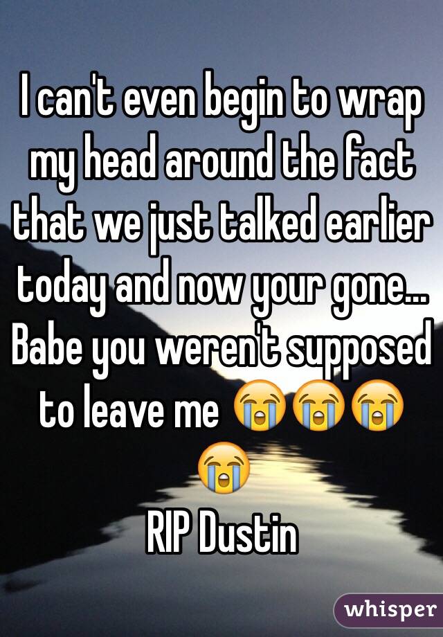 I can't even begin to wrap my head around the fact that we just talked earlier today and now your gone... Babe you weren't supposed to leave me 😭😭😭😭
RIP Dustin 