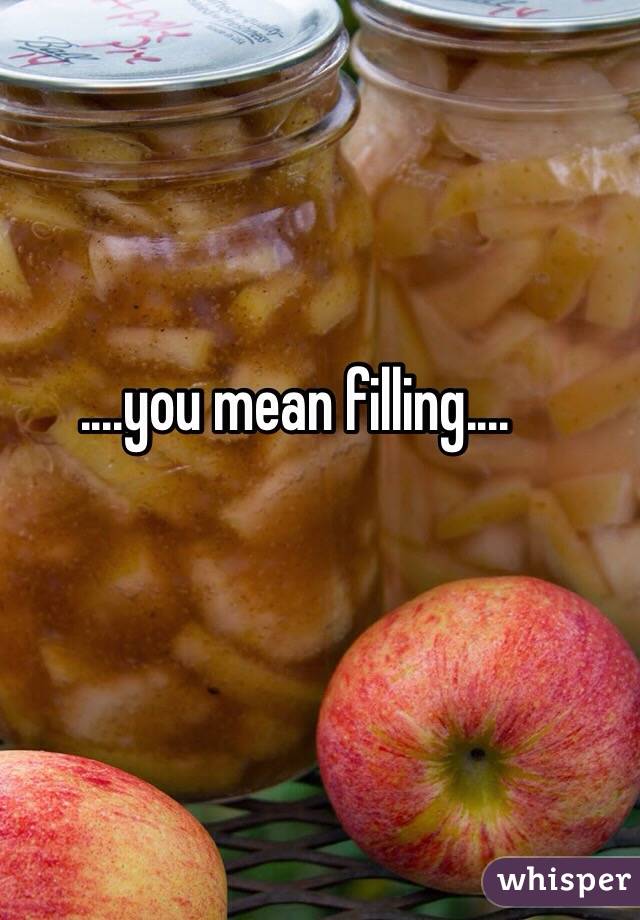 ....you mean filling....