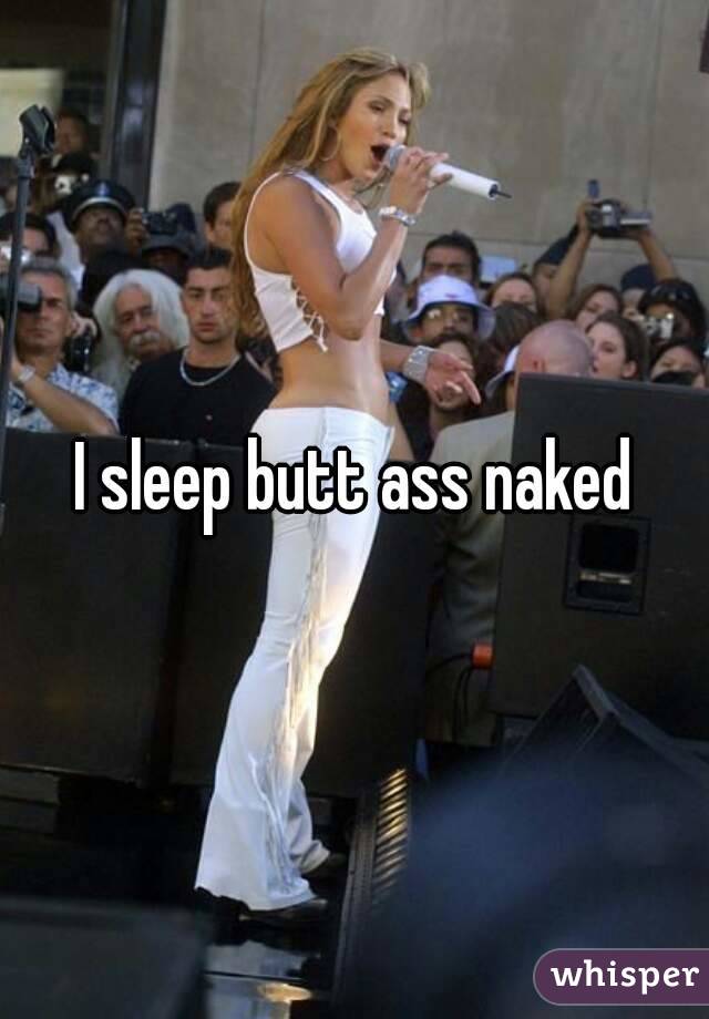 I sleep butt ass naked