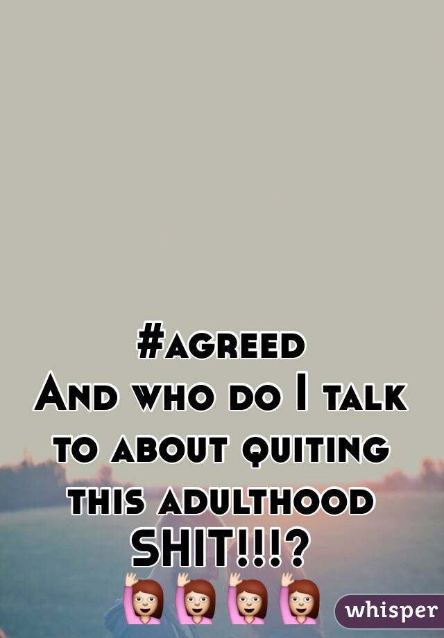#agreed
And who do I talk to about quiting this adulthood SHIT!!!?
🙋🙋🙋🙋
