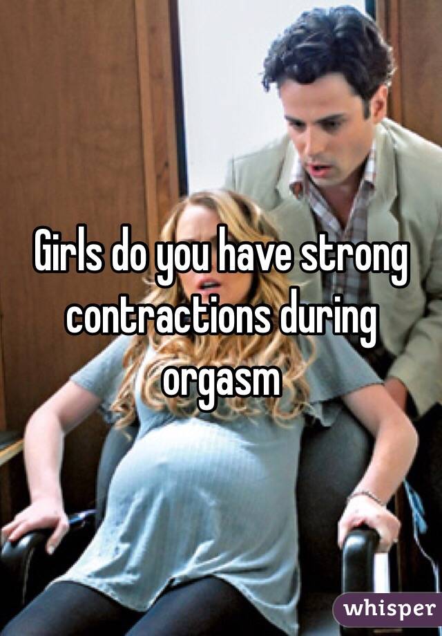 Girls do you have strong contractions during orgasm 
