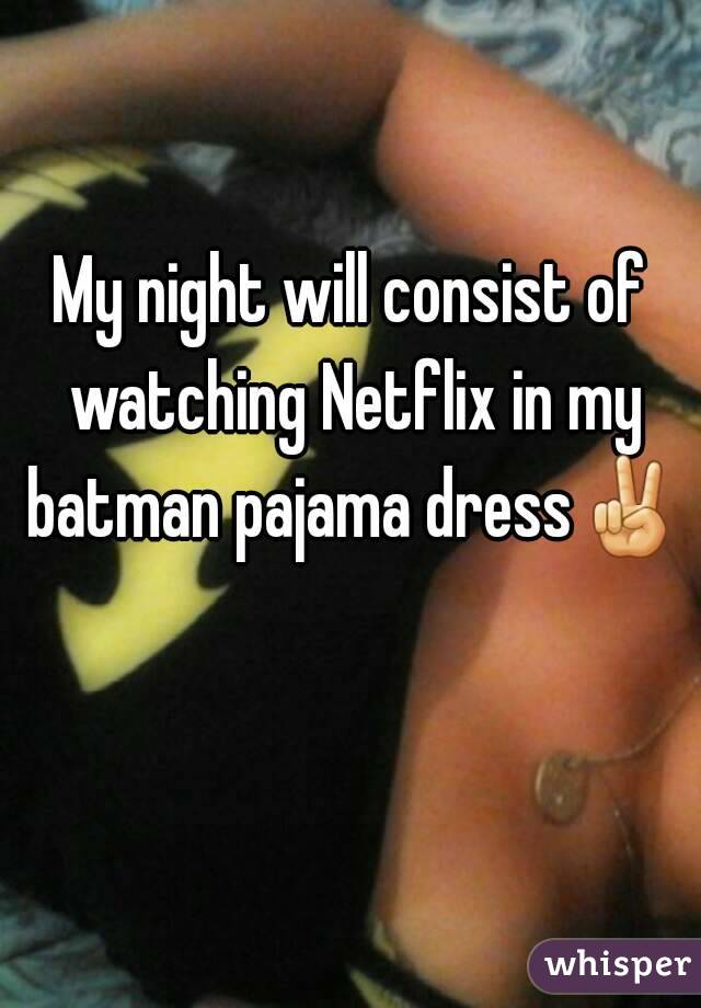 My night will consist of watching Netflix in my batman pajama dress✌