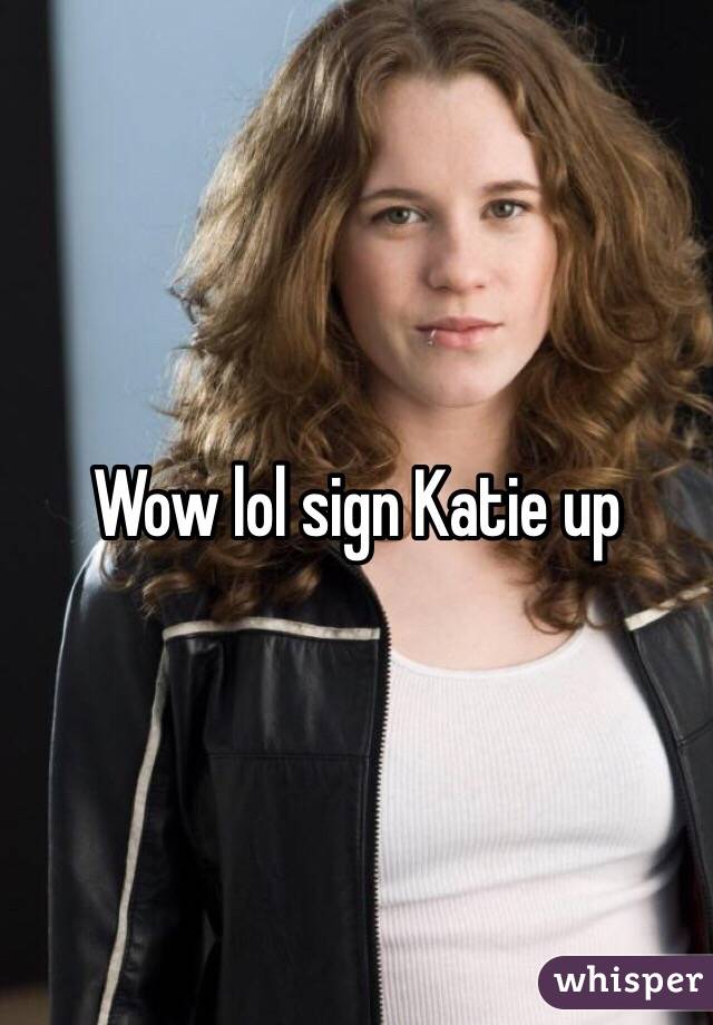 Wow lol sign Katie up