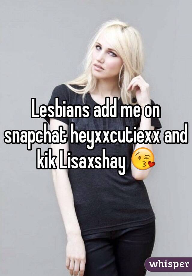 Lesbians add me on snapchat heyxxcutiexx and kik Lisaxshay 😘