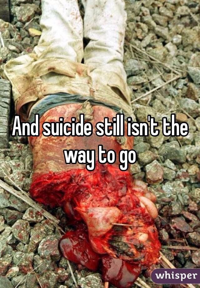 And suicide still isn't the way to go