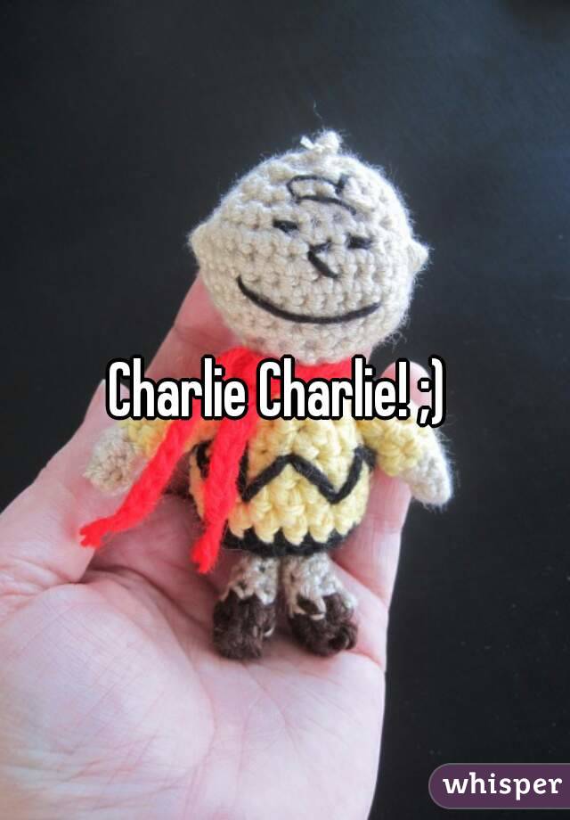 Charlie Charlie! ;) 