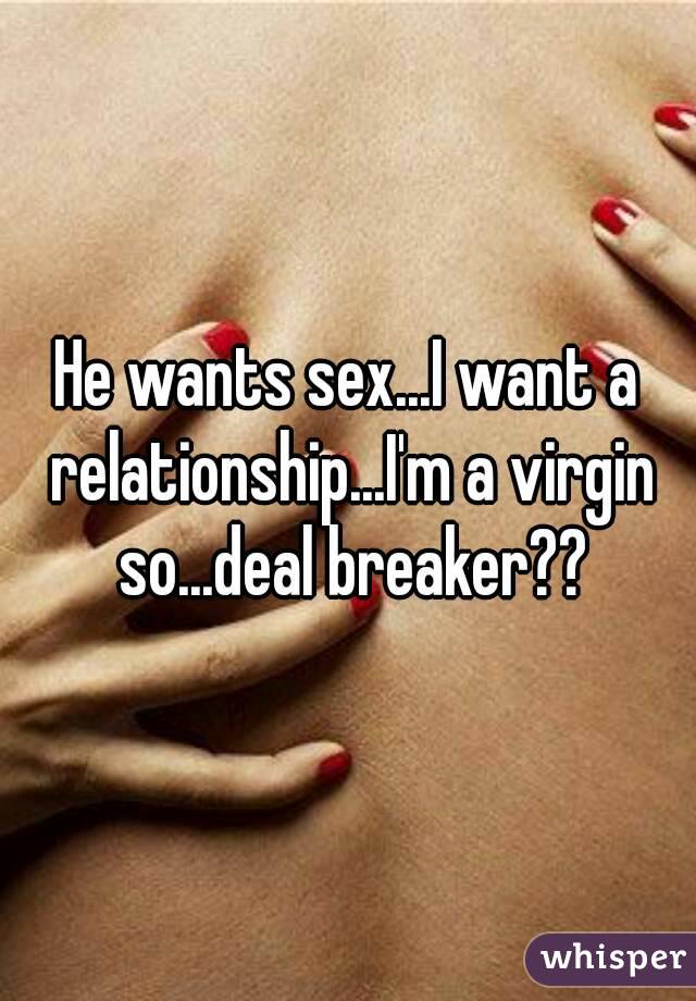 He wants sex...I want a relationship...I'm a virgin so...deal breaker??