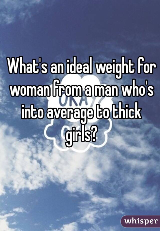 What's an ideal weight for woman from a man who's into average to thick girls?