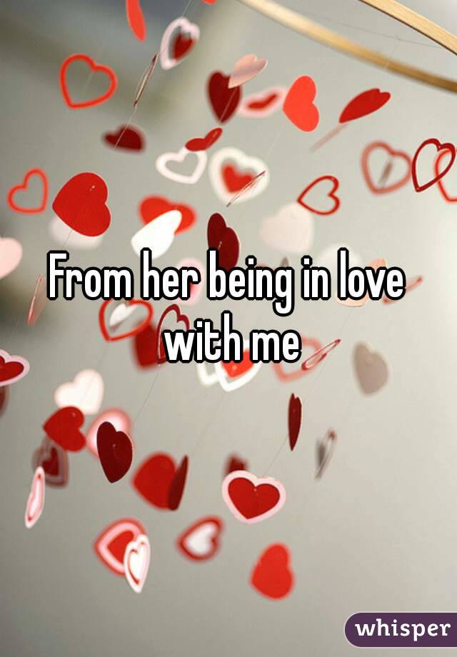 From her being in love with me