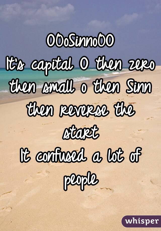 O0oSinno0O
It's capital O then zero then small o then Sinn then reverse the start
It confused a lot of people 