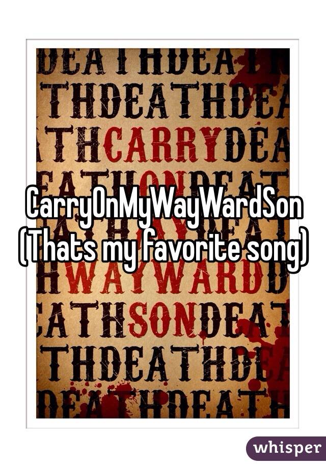 CarryOnMyWayWardSon
(Thats my favorite song)