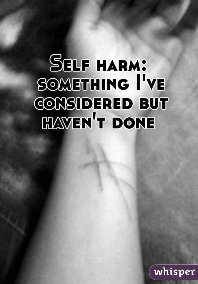 Self harm: something I've considered but haven't done 